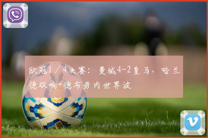 欧冠1／4决赛：曼城4-2皇马，哈兰德双响+德布劳内世界波