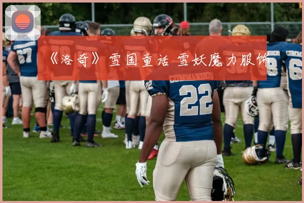 《洛奇》雪国童话 雪妖魔力服饰