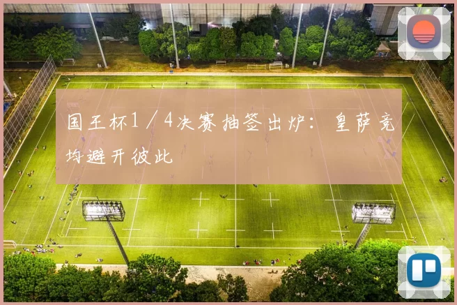 国王杯1／4决赛抽签出炉：皇萨竞均避开彼此