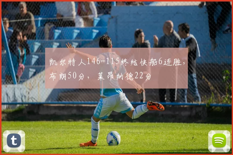 凯尔特人146-115终结快船6连胜，布朗50分，莱昂纳德22分