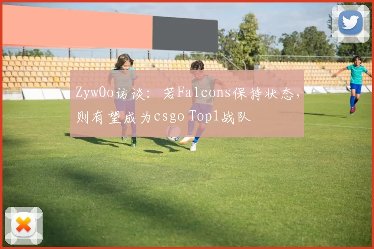 ZywOo访谈：若Falcons保持状态，则有望成为csgo Top1战队