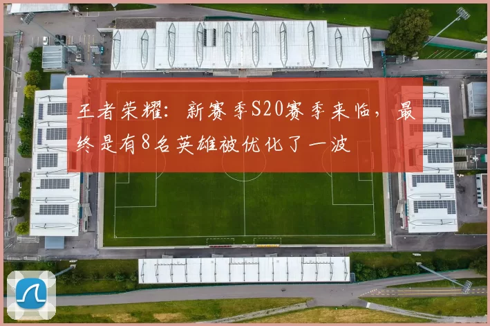 王者荣耀：新赛季S20赛季来临，最终是有8名英雄被优化了一波