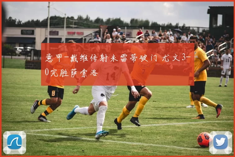 意甲-戴维传射米雷蒂破门 尤文3-0完胜萨索洛