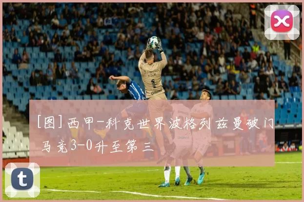 [图]西甲-科克世界波格列兹曼破门 马竞3-0升至第三