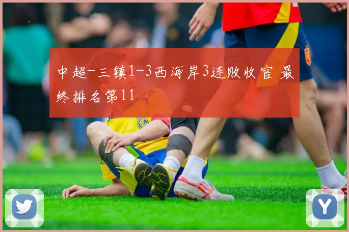 中超-三镇1-3西海岸3连败收官 最终排名第11