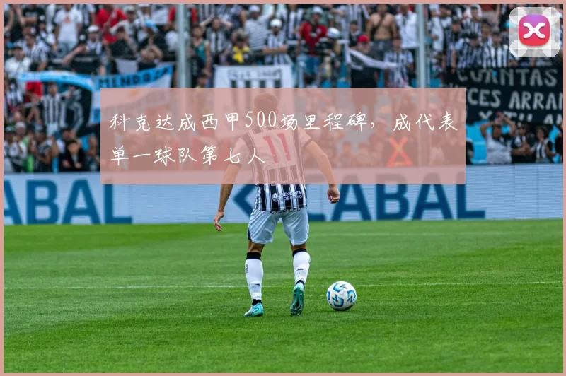 科克达成西甲500场里程碑，成代表单一球队第七人