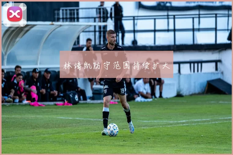 林靖凯防守范围持续扩大