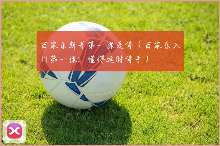 百家乐新手第一课是停（百家乐入门第一课：懂得适时停手）