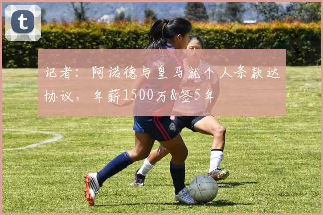 记者：阿诺德与皇马就个人条款达协议，年薪1500万&签5年