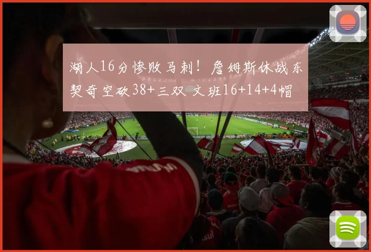 湖人16分惨败马刺！詹姆斯休战东契奇空砍38+三双 文班16+14+4帽