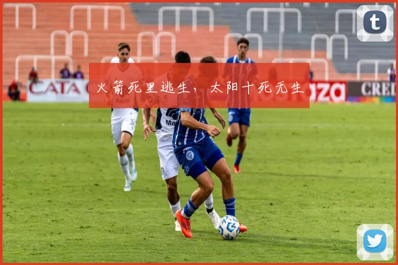火箭死里逃生，太阳十死无生