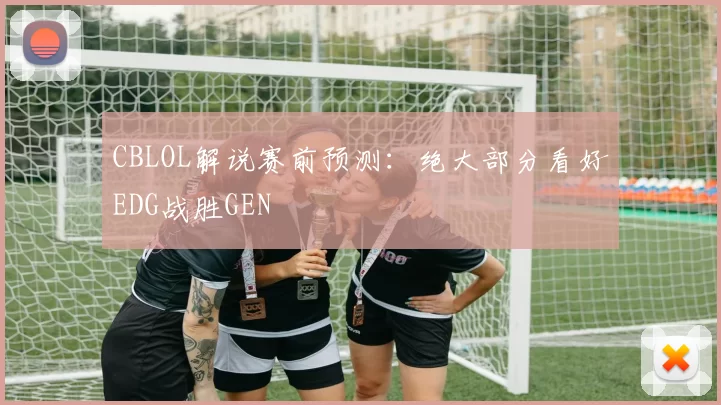 CBLOL解说赛前预测：绝大部分看好EDG战胜GEN