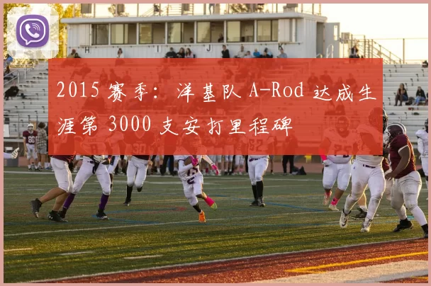2015 赛季：洋基队 A-Rod 达成生涯第 3000 支安打里程碑