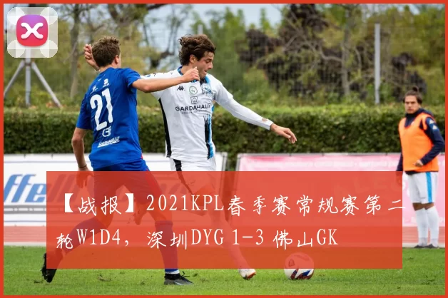 【战报】2021KPL春季赛常规赛第二轮W1D4，深圳DYG 1-3 佛山GK