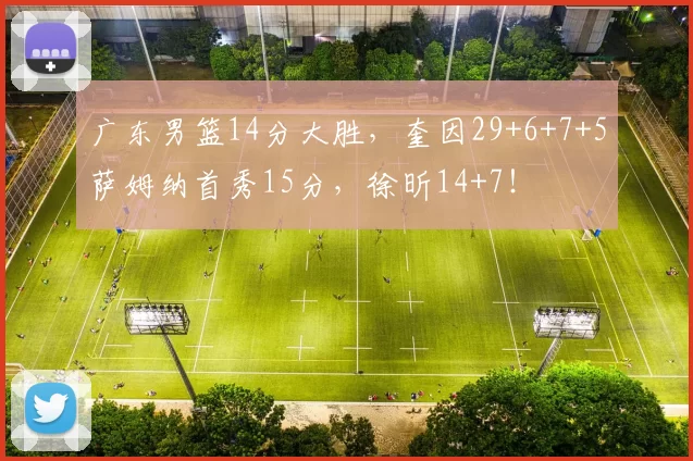 广东男篮14分大胜，奎因29+6+7+5萨姆纳首秀15分，徐昕14+7！