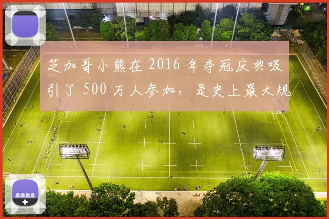 芝加哥小熊在 2016 年夺冠庆典吸引了 500 万人参加，是史上最大规模体育集会之一
