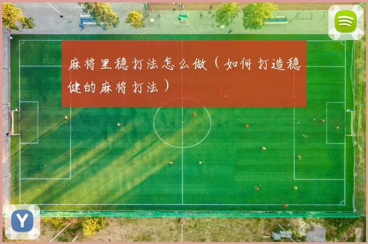 麻将里稳打法怎么做（如何打造稳健的麻将打法）