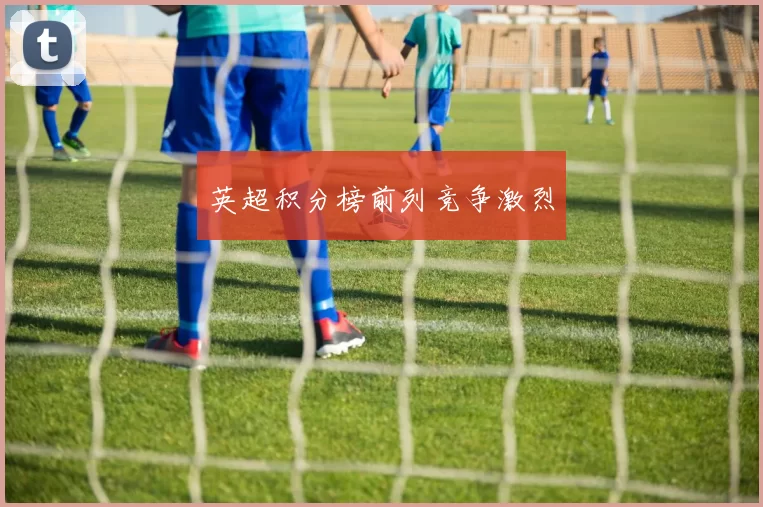 英超积分榜前列竞争激烈