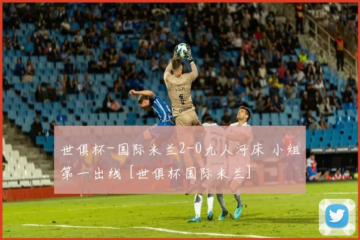 世俱杯-国际米兰2-0九人河床 小组第一出线 [世俱杯国际米兰]