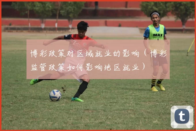 博彩政策对区域就业的影响（博彩监管政策如何影响地区就业）