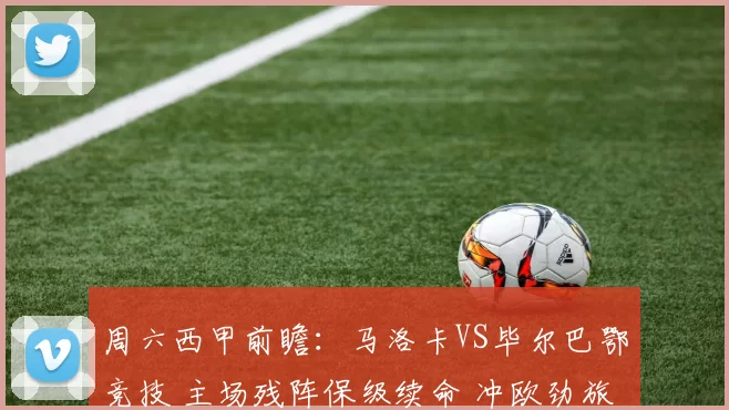周六西甲前瞻：马洛卡VS毕尔巴鄂竞技 主场残阵保级续命 冲欧劲旅客场攻坚攻防博弈比分预测