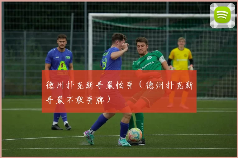 德州扑克新手最怕弃（德州扑克新手最不敢弃牌）