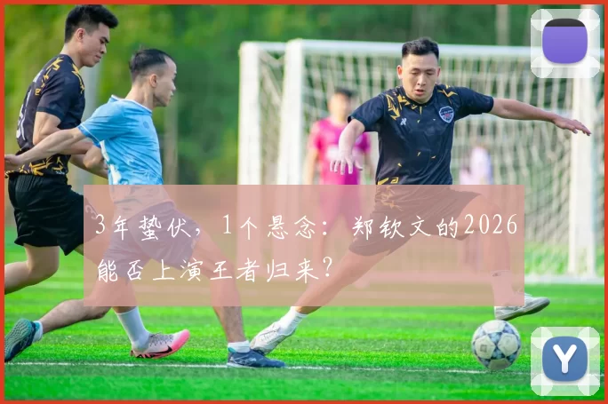 3年蛰伏，1个悬念：郑钦文的2026能否上演王者归来？