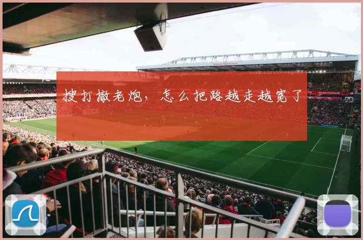 搜打撤老炮，怎么把路越走越宽了