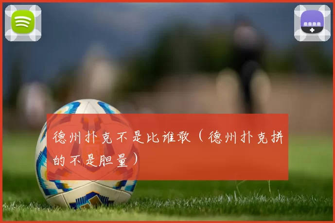 德州扑克不是比谁敢（德州扑克拼的不是胆量）