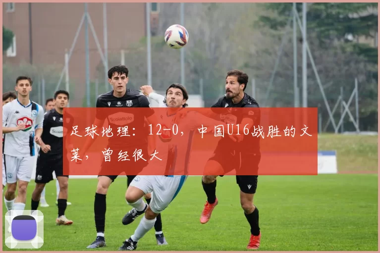 足球地理：12-0，中国U16战胜的文莱，曾经很大
