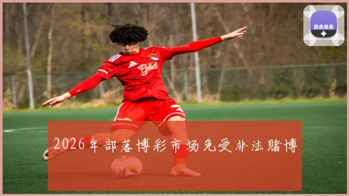 2026年部落博彩市场免受非法赌博
