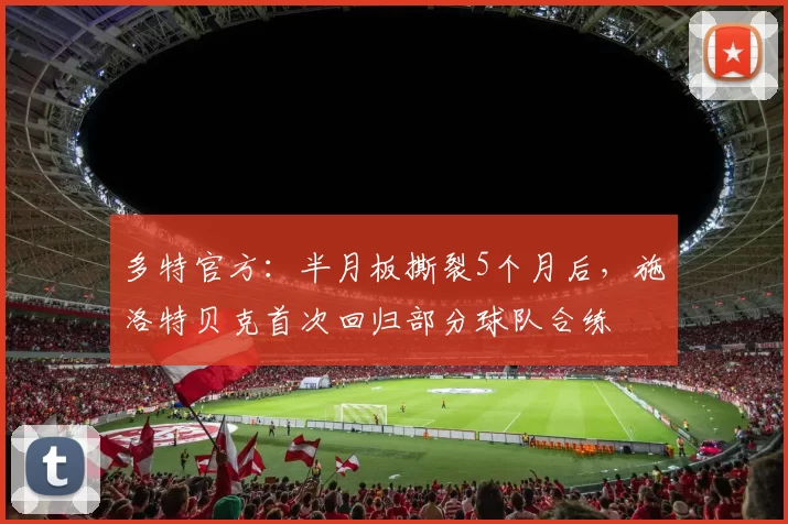 多特官方：半月板撕裂5个月后，施洛特贝克首次回归部分球队合练