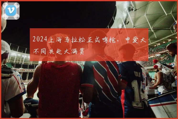 2024上海马拉松正式鸣枪，申爱大不同共赴大满贯