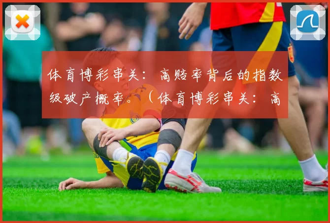 体育博彩串关：高赔率背后的指数级破产概率。（体育博彩串关：高赔率之下，破产风险呈指数级攀升）