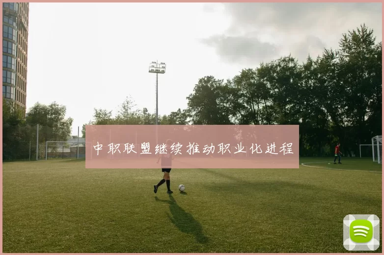 中职联盟继续推动职业化进程