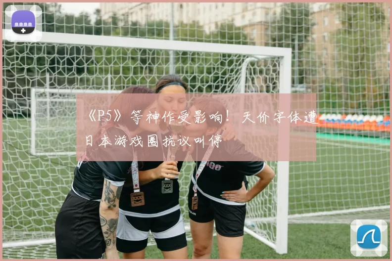 《P5》等神作受影响！天价字体遭日本游戏圈抗议叫停