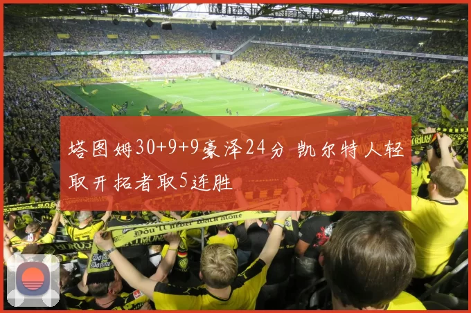 塔图姆30+9+9豪泽24分 凯尔特人轻取开拓者取5连胜