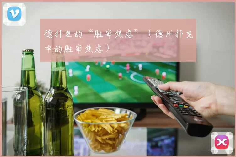 德扑里的“胜率焦虑”（德州扑克中的胜率焦虑）