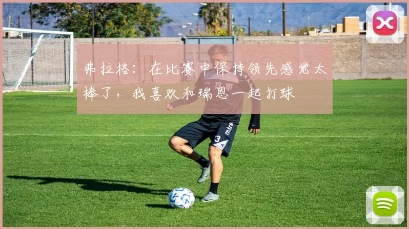 弗拉格：在比赛中保持领先感觉太棒了，我喜欢和瑞恩一起打球