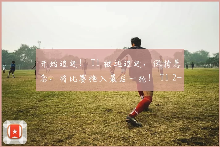 开始追赶！ T1 被迫追赶，保持悬念，将比赛拖入最后一轮！ T1 2-2 G2