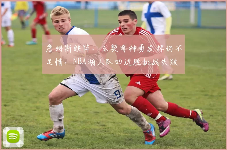詹姆斯缺阵，东契奇神勇发挥仍不足惜，NBA湖人队四连胜挑战失败