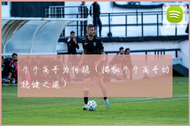 牛牛高手为何稳（揭秘牛牛高手的稳健之道）