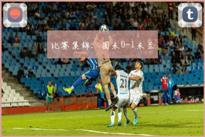 比赛集锦：国米0-1米兰