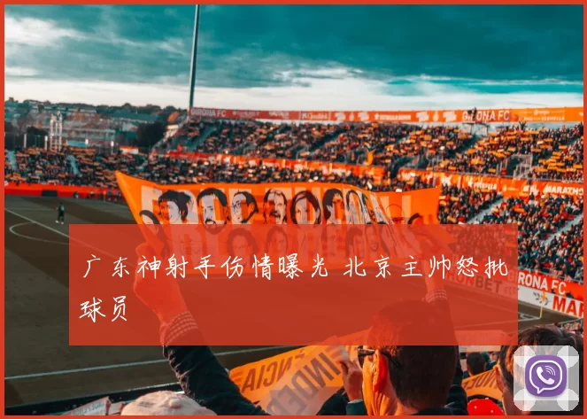 广东神射手伤情曝光 北京主帅怒批球员