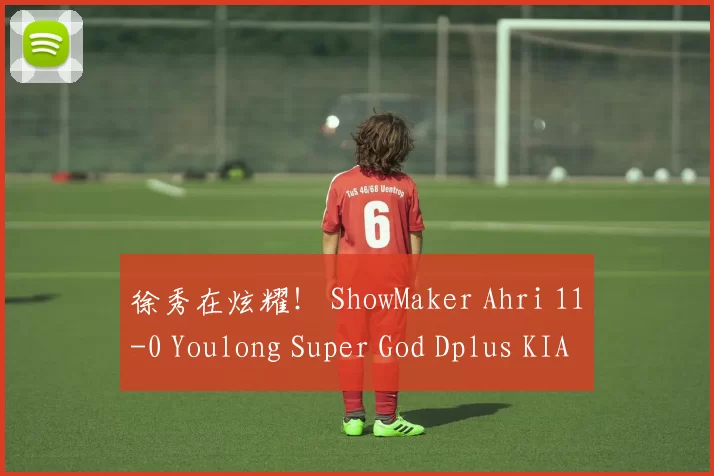 徐秀在炫耀！ ShowMaker Ahri 11-0 Youlong Super God Dplus KIA 以三波团灭赢得了第一场比赛
