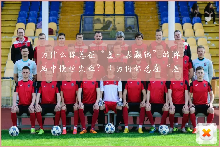 为什么你总在“差一点赢钱”的牌局中慢性失血？（为何你总在“差点赢”的牌局里持续亏损？）