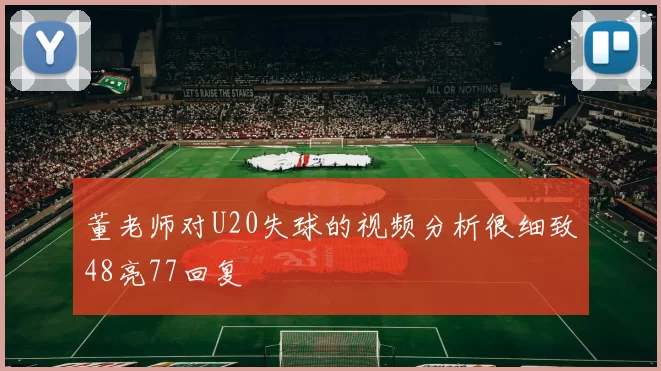 董老师对U20失球的视频分析很细致48亮77回复