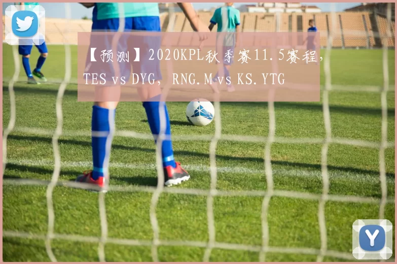【预测】2020KPL秋季赛11.5赛程，TES vs DYG，RNG.M vs KS.YTG