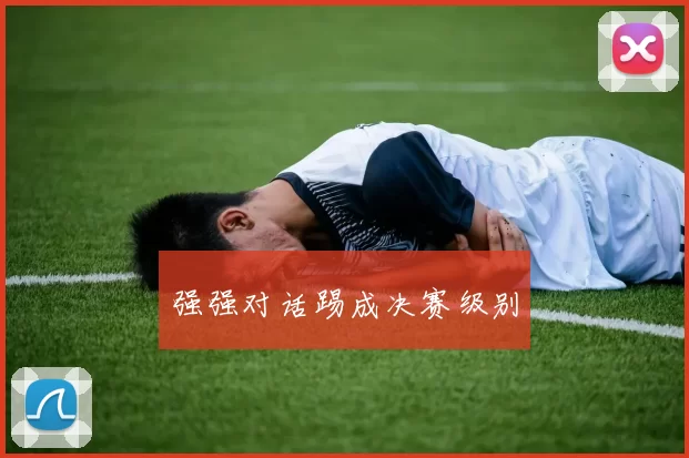 强强对话踢成决赛级别