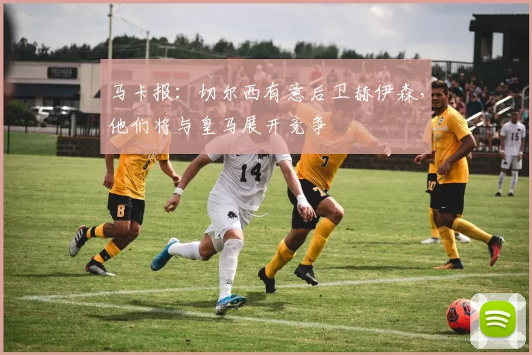 马卡报：切尔西有意后卫赫伊森，他们将与皇马展开竞争